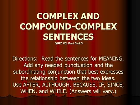 COMPLEX AND COMPOUND-COMPLEX SENTENCES QUIZ #2, Part 5 of 5 Directions: Read the sentences for MEANING. Add any needed punctuation and the subordinating.