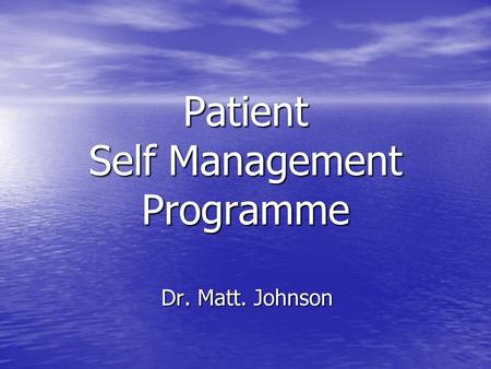 Patient Self Management Programme Dr. Matt. Johnson.