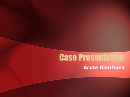Case Presentation Acute Diarrhoea. Mr AB 24 yo man lives interstate Presents with 3 days diarrhoea and 4 days abdominal pain and feeling generally unwell.