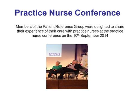 Practice Nurse Conference Members of the Patient Reference Group were delighted to share their experience of their care with practice nurses at the practice.