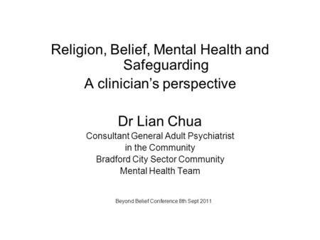 Religion, Belief, Mental Health and Safeguarding A clinician’s perspective Dr Lian Chua Consultant General Adult Psychiatrist in the Community Bradford.