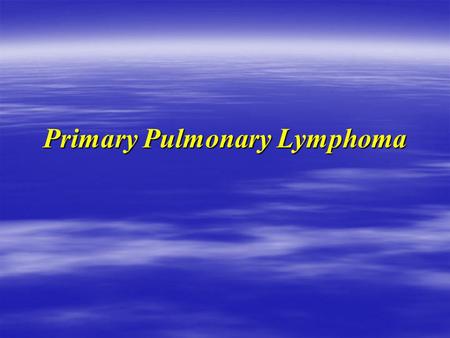 Primary Pulmonary Lymphoma Case I  73 y male Xsmoker 20 y with 30p  Transferred from Dryden to Int.Medicine  Was supposed to see thoracic Sx OPD 