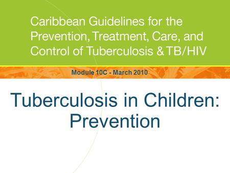 Tuberculosis in Children: Prevention Module 10C - March 2010.