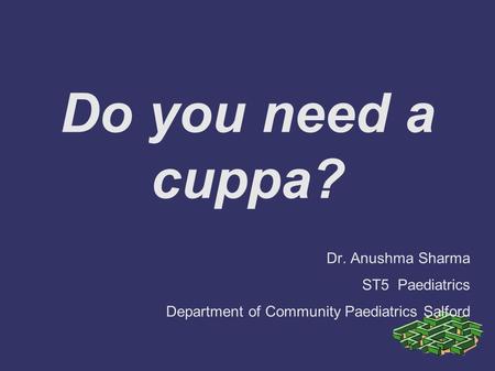 Do you need a cuppa? Dr. Anushma Sharma ST5 Paediatrics Department of Community Paediatrics Salford.