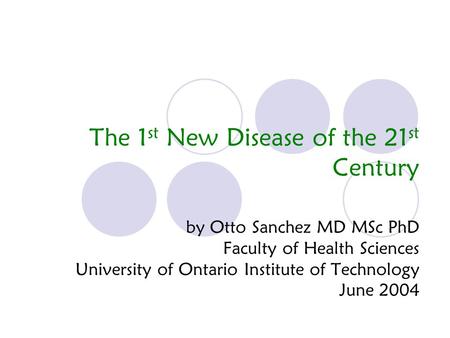 The 1 st New Disease of the 21 st Century by Otto Sanchez MD MSc PhD Faculty of Health Sciences University of Ontario Institute of Technology June 2004.