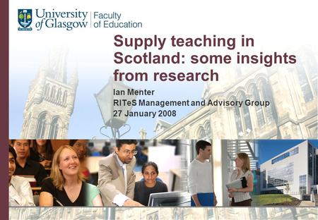 Supply teaching in Scotland: some insights from research Ian Menter RITeS Management and Advisory Group 27 January 2008.