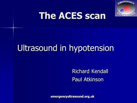 Emergencyultrasound.org.uk The ACES scan Ultrasound in hypotension Richard Kendall Paul Atkinson.