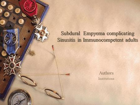 Subdural Empyema complicating Sinusitis in Immunocompetent adults Authors Institutions.