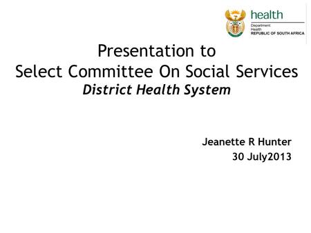 Presentation to Select Committee On Social Services District Health System Jeanette R Hunter 30 July2013.