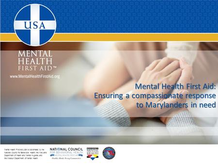 Mental Health First Aid USA is coordinated by the National Council for Behavioral Health, the Maryland Department of Health and Mental Hygiene, and the.