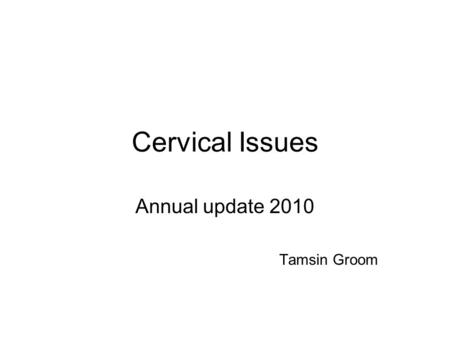 Cervical Issues Annual update 2010 Tamsin Groom. Overview of screening and management Do’s and Don’ts The “suspicious cervix” Quiz.