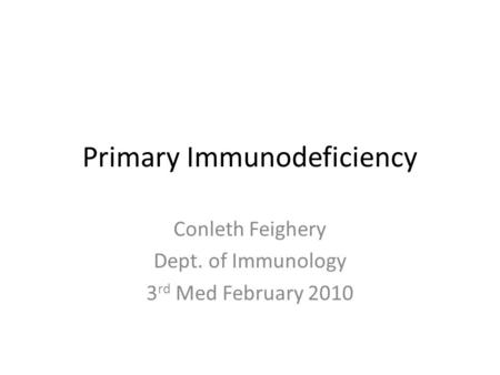 Primary Immunodeficiency Conleth Feighery Dept. of Immunology 3 rd Med February 2010.