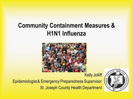 Community Containment Measures & H1N1 Influenza Kelly Jolliff Epidemiologist & Emergency Preparedness Supervisor St. Joseph County Health Department.