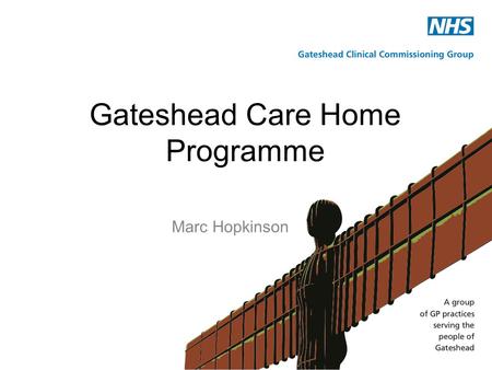 Marc Hopkinson Gateshead Care Home Programme. Our Mission & Vision Mission: Working together to improve the health of Gateshead Vision:  Care for people.