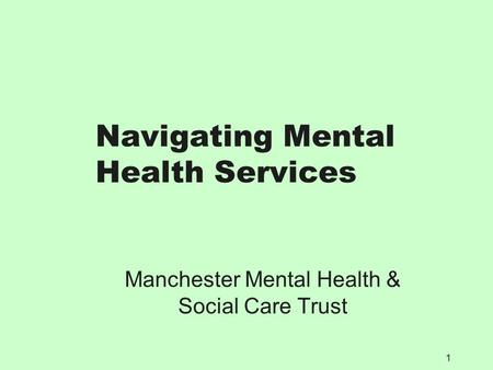1 Navigating Mental Health Services Manchester Mental Health & Social Care Trust.