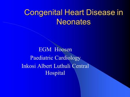 Congenital Heart Disease in Neonates EGM Hoosen Paediatric Cardiology Inkosi Albert Luthuli Central Hospital.