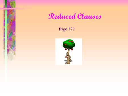 Reduced Clauses Page 227 Reduced Clauses Let’s begin with an adjective clause My friend should be on the train w hich is arriving at the station now.