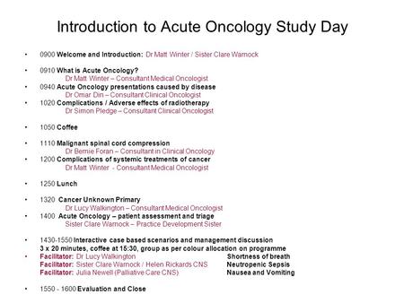 Introduction to Acute Oncology Study Day 0900 Welcome and Introduction: Dr Matt Winter / Sister Clare Warnock 0910 What is Acute Oncology? Dr Matt Winter.