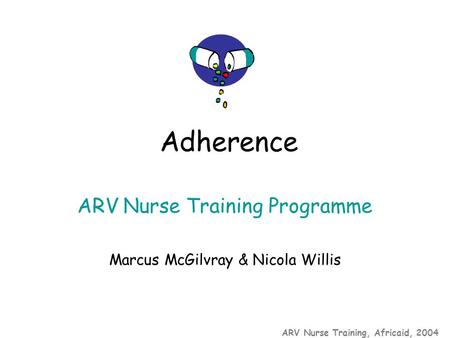 ARV Nurse Training, Africaid, 2004 ARV Nurse Training Programme Marcus McGilvray & Nicola Willis Adherence.