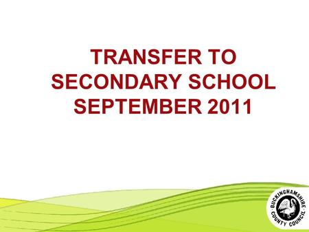 TRANSFER TO SECONDARY SCHOOL SEPTEMBER 2011. QUESTIONS PARENTS OFTEN ASK About the Selection Process (11+) About the Allocation Process.