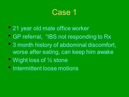 Case 1 21 year old male office worker GP referral, “IBS not responding to Rx 3 month history of abdominal discomfort, worse after eating, can keep him.