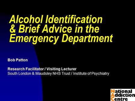 © Bob Patton 2009 Alcohol Identification & Brief Advice in the Emergency Department Bob Patton Research Facilitator / Visiting Lecturer South London &