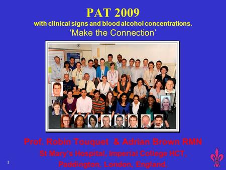 1 PAT 2009 with clinical signs and blood alcohol concentrations. ‘Make the Connection’ Prof. Robin Touquet & Adrian Brown RMN St Mary’s Hospital, Imperial.