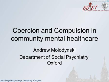 Coercion and Compulsion in community mental healthcare Andrew Molodynski Department of Social Psychiatry, Oxford.