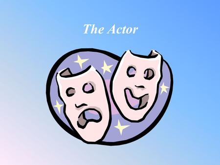 The Actor. “To be, or not to be” An actor is an entertainer. He must take on the role of a character from a script and bring them to life. A successful.