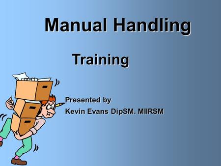 Manual Handling Training Presented by Kevin Evans DipSM. MIIRSM.
