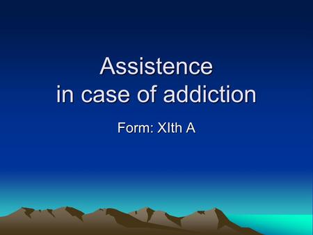 Assistence in case of addiction Form: XIth A. What is an addiction? Addiction has long been understood to mean an uncontrollable habit of using alcohol.