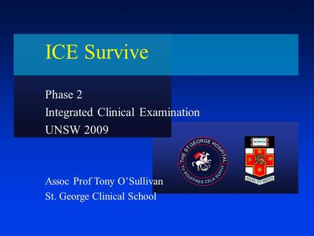 ICE Survive Phase 2 Integrated Clinical Examination UNSW 2009 Assoc Prof Tony O’Sullivan St. George Clinical School.