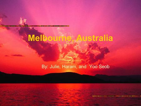 Melbourne, Australia By: Julie, Haram, and Yoo Seob.
