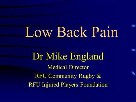 Low Back Pain Dr Mike England Medical Director RFU Community Rugby & RFU Injured Players Foundation.