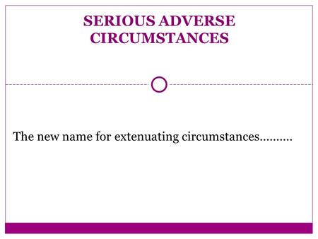 The new name for extenuating circumstances.......... SERIOUS ADVERSE CIRCUMSTANCES.