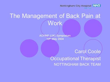 The Management of Back Pain at Work AOHNP (UK) Symposium 13 th May 2004 Carol Coole Occupational Therapist NOTTINGHAM BACK TEAM.