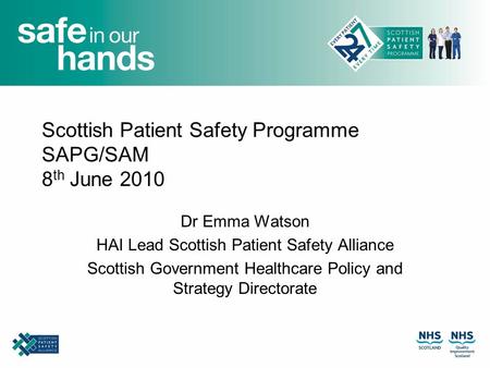 Scottish Patient Safety Programme SAPG/SAM 8 th June 2010 Dr Emma Watson HAI Lead Scottish Patient Safety Alliance Scottish Government Healthcare Policy.
