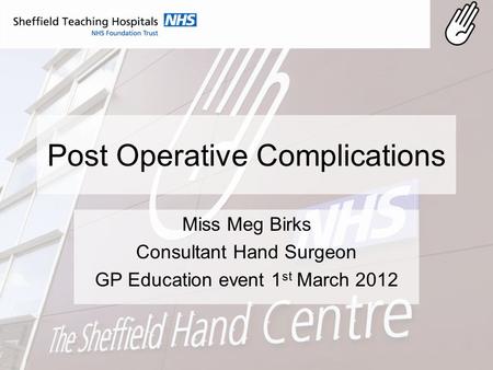 Post Operative Complications Miss Meg Birks Consultant Hand Surgeon GP Education event 1 st March 2012.