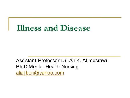 Illness and Disease Assistant Professor Dr. Ali K. Al-mesrawi Ph.D Mental Health Nursing