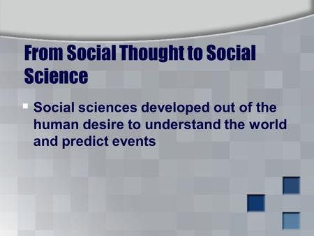From Social Thought to Social Science  Social sciences developed out of the human desire to understand the world and predict events.