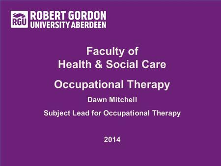 Faculty of Health & Social Care Occupational Therapy Dawn Mitchell Subject Lead for Occupational Therapy 2014.