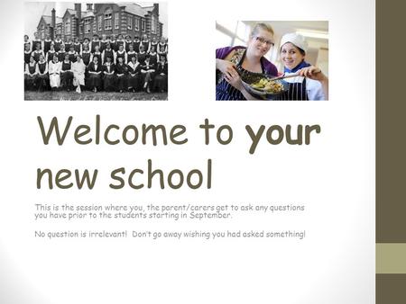 Welcome to your new school This is the session where you, the parent/carers get to ask any questions you have prior to the students starting in September.
