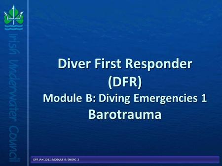 Diver First Responder (DFR) Module B: Diving Emergencies 1 Barotrauma DFR JAN 2011: MODULE B: EMERG 2.