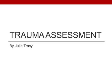 TRAUMA ASSESSMENT By Julia Tracy. Scenario You are a newly qualified doctor and have just seen someone get hit by a car. What would you do?