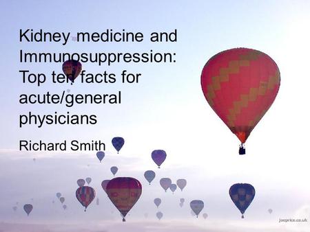 Kidney medicine and Immunosuppression: Top ten facts for acute/general physicians Richard Smith.