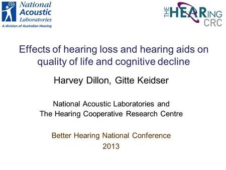 Effects of hearing loss and hearing aids on quality of life and cognitive decline Harvey Dillon, Gitte Keidser National Acoustic Laboratories and The.
