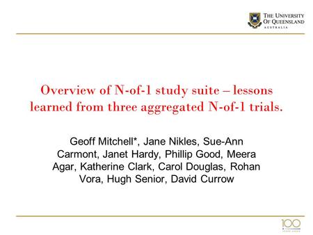Overview of N-of-1 study suite – lessons learned from three aggregated N-of-1 trials. Geoff Mitchell*, Jane Nikles, Sue-Ann Carmont, Janet Hardy, Phillip.