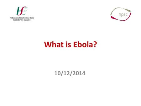 What is Ebola? 10/12/2014. What is Ebola? Filoviridae Ebolavirus – 5 viruses/species – Ebola (Zaire) – Sudan – Bundibugyo – Tai Forest – Reston Marburgvirus.