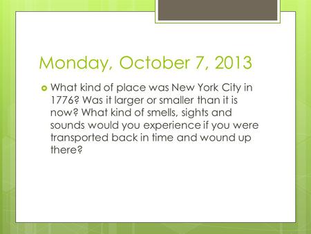 Monday, October 7, 2013  What kind of place was New York City in 1776? Was it larger or smaller than it is now? What kind of smells, sights and sounds.