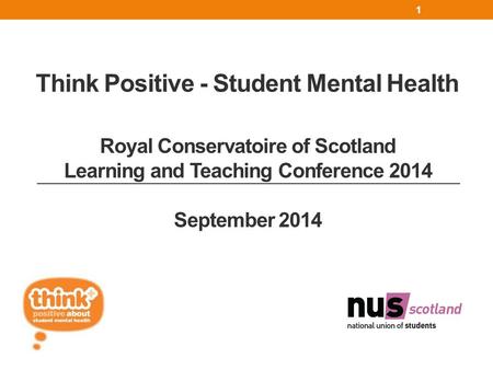 Think Positive - Student Mental Health 1 Royal Conservatoire of Scotland Learning and Teaching Conference 2014 September 2014.